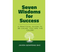 Seven Wisdoms for Success: A Practical Guide to Be Cause: You Are the Cause!
