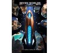 Seven Worlds of the Time Traveler: A Novel of Time, Civilization, and Consciousness
