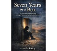 Seven Years in a Box: The True Crime Story of Abduction, Psychological Captivity, and the Case That Redefined Survival
