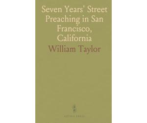 Seven Years' Street Preaching in San Francisco, California: Embracing Incidents, Triumphant Death Scenes, Etc