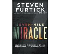 Seven-Mile Miracle: Journey into the Presence of God Through the Last Words of Jesus