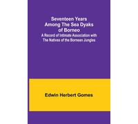 Seventeen Years Among The Sea Dyaks Of Borneo;A Record Of Intimate Association With The Natives Of The Bornean Jungles