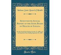 Seventeenth Annual Report Of The State Board Of Health Of Indiana: For The Fiscal Year Ending October 31, 1898, And The Statistical Year Ending September 30, 1898 (Classic Reprint)
