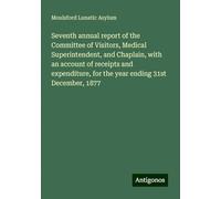 Seventh annual report of the Committee of Visitors, Medical Superintendent, and Chaplain, with an account of receipts and expenditure, for the year ending 31st December, 1877