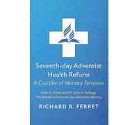 Seventh-Day Adventist Health Reform: A Crucible of Identity Tensions: Ellen G. White and Dr. John H. Kellogg: The Battle for Seventh-Day Adventist Identity