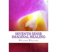 Seventh Sense Imaginal Healing: An homage to Dr. Richard Bartlett, Benjamin Bibb, Barbara Ann Brennan, Donna Eden, Dr. Meg Blackburn Losey, Dr. Gerald ... Carl Simonton, Thomas Willhite, and others.