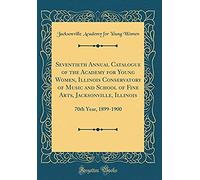 Seventieth Annual Catalogue Of The Academy For Young Women, Illinois Conservatory Of Music And School Of Fine Arts, Jacksonville, Illinois