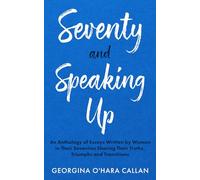 Seventy and Speaking Up: An Anthology of Essays Written by Women in Their Seventies Sharing Their Truths, Triumphs and Transitions