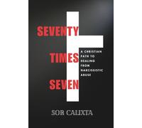 Seventy Times Seven: A Christian Path to Healing from Narcissistic Abuse: A Faith-Based Journey to Overcome Emotional Trauma and Find Peace Through God’s Grace
