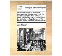Several Discourses Of Death And Judgment, And A Future State. ... By The Most Reverend Dr. John Tillotson, ... Being The Ninth Volume, Published From