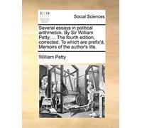 Several Essays In Political Arithmetick. By Sir William Petty, ... The Fourth Edition, Corrected. To Which Are Prefix'd, Memoirs Of The Author's Life.