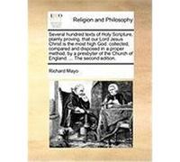Several Hundred Texts of Holy Scripture, Plainly Proving, That Our Lord Jesus Christ Is the Most High God: Collected, Compared and Disposed in a Prope Mayo, Richard (Auteur)