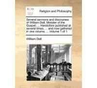 Several Sermons And Discourses Of William Dell, Minister Of The Gospel; ... Heretofore Published At Several Times, ... And Now Gathered In One Volume, ... Volume 1 Of 1