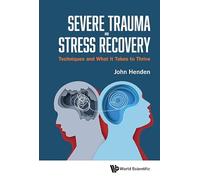 Severe Trauma and Stress Recovery: Techniques and What It Takes to Thrive