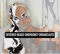 Severed Heads - Emergency Broadcasts