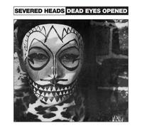 SEVERED HEADS - Severed Heads - Dead Eyes Opened