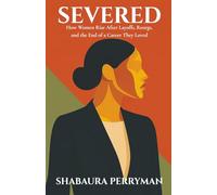 Severed: How Woman Rise After Layoffs, Reorgs and the End of a Career they Loved