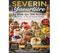 SEVERIN Yaourtière - La Bible des 300 Recettes Illustrées : L'Art du Yaourt Parfait: Fermentation, Textures, Probiotiques, Keto, Végétal, Chocolat, Gastronomique & Créations Signature