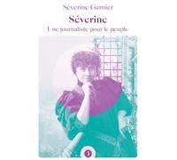 Séverine: Une journaliste pour le peuple