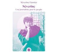 Séverine - Une journaliste pour le peuple - Séverine Garnier - Les Peregrines Eds - broché - Essai