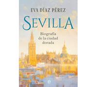 Sevilla: Biografía de la ciudad dorada