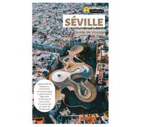 Séville Guide de Voyage: Spectacles de flamenco, attractions incontournables, gastronomie régionale, itinéraires et excursions d'une journée au cœur de l'Andalousie