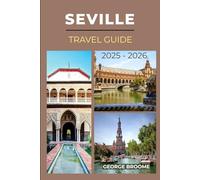 SEVILLE TRAVEL GUIDE 2025 - 2026: Explore the Spirit, Treasures and Sights of Southern Spain’s Crown Jewel
