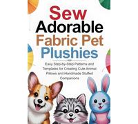 Sew Adorable Fabric Pet Plushies: Easy Step-by-Step Patterns and Templates for Creating Cute Animal Pillows and Handmade Stuffed Companions