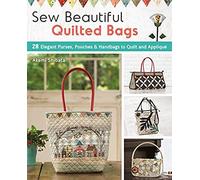 Sew Beautiful Quilted Bags: 28 Elegant Purses, Pouches & Handbags To Quilt And Appliqué