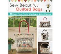 Sew Beautiful Quilted Bags: 28 Elegant Purses, Pouches & Handbags to Quilt and Appliqué: Includes Patterns