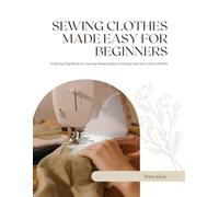 Sewing Clothes Made Easy For Beginners: A Step by Step Book on Learning Sewing Basics to Design and Sew Custom Outfits