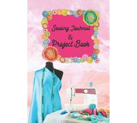 Sewing Journal & Project Book: Sewing Project Log A Sewer's Planner To Record Sewing Projects, Measurements, Material Lists, For Fashion Designers & Dressmakers