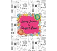 Sewing Journal & Project Book: Sewing Project Log A Sewer's Planner To Record Sewing Projects, Measurements Sewing Tracker Organizer For Fashion Designers & Dressmakers