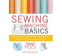 Sewing Machine Basics: A Step-by-step Course for First-time Stichers, Includes 7 Full-size Pull-out Patterns