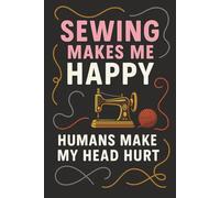 Sewing Makes Me Happy, Humans Make My Head Hurt: 120 Page Lined Notebook for Sewing Lovers: A funny and relatable sewing-themed notebook for introverts and stitchers alike