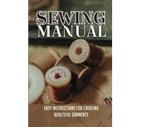 Sewing Manual: Easy Instructions For Creating Beautiful Garments