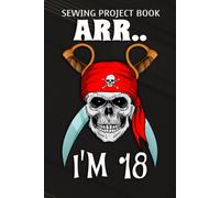 Sewing Project Book :Arr.. I'm 18 Pirate Themed 18th Birthday Party Boy Gift Idea: Gifts For Friends:For Beginners & Professionals- Journal To Keep Record Of Project Name & Type, Sewing Pattern, Made