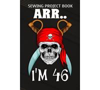 Sewing Project Book :Arr.. I'm 46 Pirate Themed 46th Birthday Party Boy Gift Idea: Gifts For Friends:For Beginners & Professionals- Journal To Keep Record Of Project Name & Type, Sewing Pattern, Made