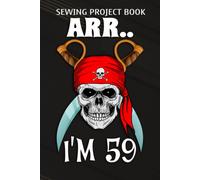 Sewing Project Book :Arr.. I'm 59 Pirate Themed 59th Birthday Party Boy Gift Idea: Gifts For Friends:For Beginners & Professionals- Journal To Keep Record Of Project Name & Type, Sewing Pattern, Made