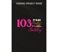Sewing Project Book :Cute It's My Daughter's It's My Daughter 103rd Birthday Party Outfit Gift: Gifts For Sister:For Beginners & Professionals- Journal To Keep Record Of Project Name & Type, Sewing Pa