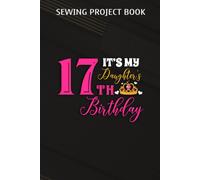 Sewing Project Book :Cute It's My Daughter's It's My Daughter 17th Birthday Party Outfit Gift: Gifts For Boyfriend:For Beginners & Professionals- Journal To Keep Record Of Project Name & Type, Sewing
