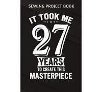 Sewing Project Book :Funny 27 Years Old Joke 27th Birthday Gag Gift Idea: Gifts For Boyfriend:For Beginners & Professionals- Journal To Keep Record Of Project Name & Type, Sewing Pattern, Made For, St
