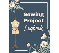 Sewing Project Logbook For Sewers: Sewing Journal To Record Sewing Projects Sewing Project Planner For Sewing Enthusiast, Fashion Designers, Tailors, And Seamstress
