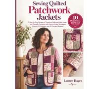 Sewing Quilted Patchwork Jackets: 25 Step-by-Step Designs to Transform Quilts and Fabric Scraps into Wearable Creations with Easy-to-Follow Techniques, Custom-Fit Guidance, and 10 Practical Bonuses