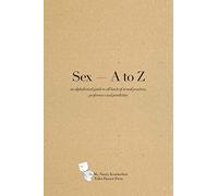 Sex A - Z: An alphabetical guide to all kinds of sexual practices, preferences and proclivities