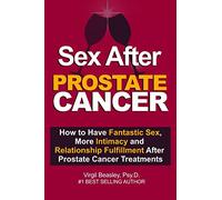 Sex After Prostate Cancer: How To Have Fantastic Sex, More Intimacy, and Relationship Fulfillment After Prostate Cancer Treatments