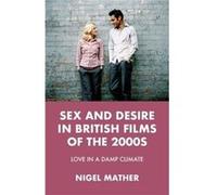 Sex and Desire in British Films of the 2000s by Nigel Mather Nigel Mather (Auteur)
