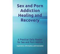 Sex and Porn Addiction Healing and Recovery: A Practical Daily Reader for Sex and Porn Addicts