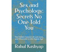 Sex and Psychology: Secrets No One Told You: The Hidden Science of Lust, Love, and Obsession in the Digital Age