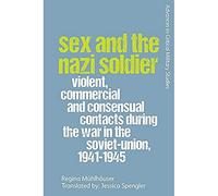 Sex and the Nazi Soldier: Violent, Commercial and Consensual Encounters During the War in the Soviet Union, 1941-45